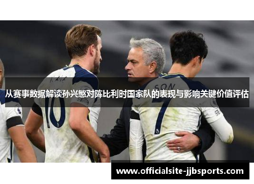 从赛事数据解读孙兴慜对阵比利时国家队的表现与影响关键价值评估 从赛事数据解读孙兴慜对阵比利时国家队的表现与影响关键价值评估