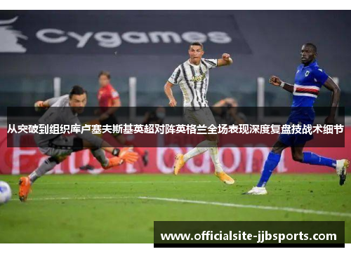 从突破到组织库卢塞夫斯基英超对阵英格兰全场表现深度复盘技战术细节