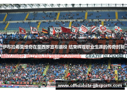 伊布拉希莫维奇在圣西罗宣布退役 结束辉煌职业生涯的传奇时刻