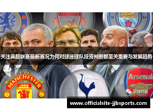 关注英超联赛最新赛况为何对球迷球队投资判断都至关重要与发展趋势 关注英超联赛最新赛况为何对球迷球队投资判断都至关重要与发展趋势