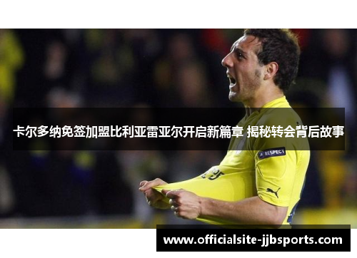 卡尔多纳免签加盟比利亚雷亚尔开启新篇章 揭秘转会背后故事