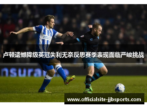 卢顿遗憾降级英冠失利无奈反思赛季表现面临严峻挑战