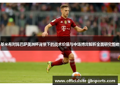基米希对阵巴萨美洲杯背景下的战术价值与中场博弈解析全面研究前瞻
