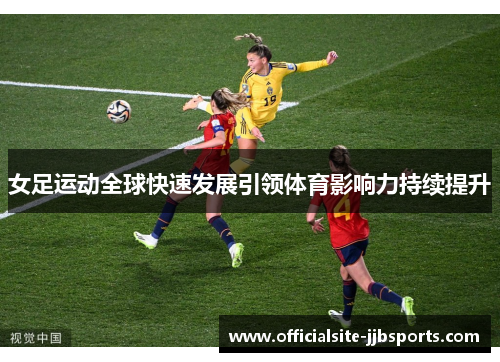 女足运动全球快速发展引领体育影响力持续提升