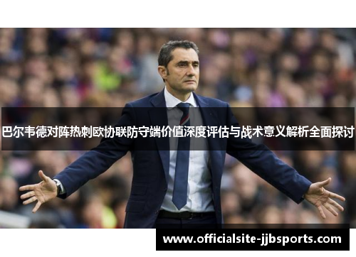 巴尔韦德对阵热刺欧协联防守端价值深度评估与战术意义解析全面探讨