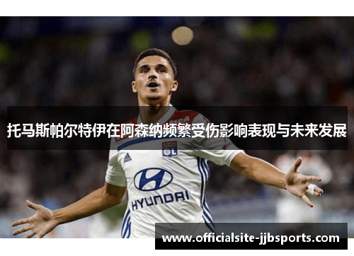 托马斯帕尔特伊在阿森纳频繁受伤影响表现与未来发展