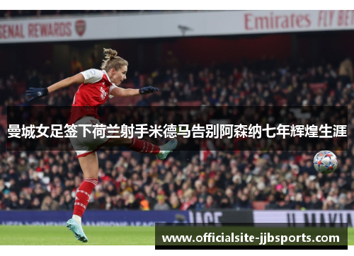曼城女足签下荷兰射手米德马告别阿森纳七年辉煌生涯 曼城女足签下荷兰射手米德马告别阿森纳七年辉煌生涯