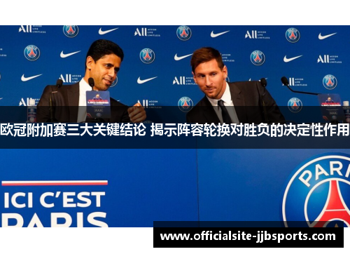 欧冠附加赛三大关键结论 揭示阵容轮换对胜负的决定性作用 欧冠附加赛三大关键结论 揭示阵容轮换对胜负的决定性作用