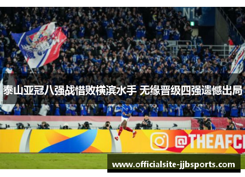 泰山亚冠八强战惜败横滨水手 无缘晋级四强遗憾出局 泰山亚冠八强战惜败横滨水手 无缘晋级四强遗憾出局