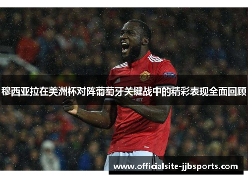 穆西亚拉在美洲杯对阵葡萄牙关键战中的精彩表现全面回顾