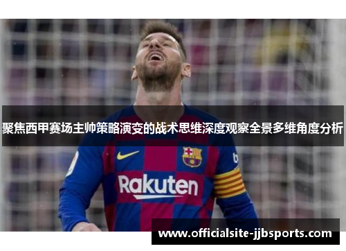 聚焦西甲赛场主帅策略演变的战术思维深度观察全景多维角度分析 聚焦西甲赛场主帅策略演变的战术思维深度观察全景多维角度分析
