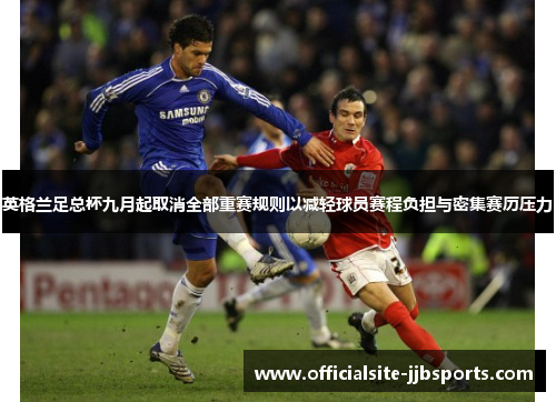 英格兰足总杯九月起取消全部重赛规则以减轻球员赛程负担与密集赛历压力 英格兰足总杯九月起取消全部重赛规则以减轻球员赛程负担与密集赛历压力