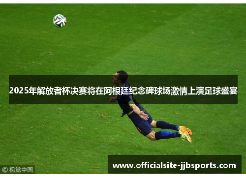 2025年解放者杯决赛将在阿根廷纪念碑球场激情上演足球盛宴
