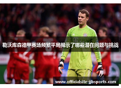 勒沃库森德甲赛场频繁平局揭示了哪些潜在问题与挑战