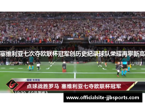 塞维利亚七次夺欧联杯冠军创历史纪录球队荣耀再攀新高