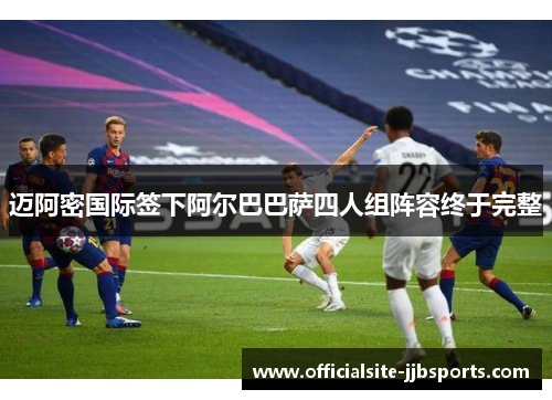 迈阿密国际签下阿尔巴巴萨四人组阵容终于完整