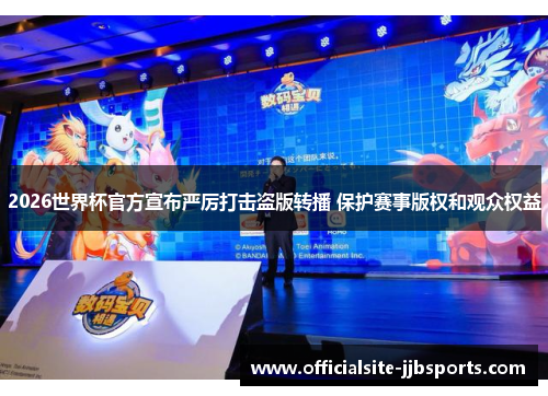 2026世界杯官方宣布严厉打击盗版转播 保护赛事版权和观众权益 2026世界杯官方宣布严厉打击盗版转播 保护赛事版权和观众权益