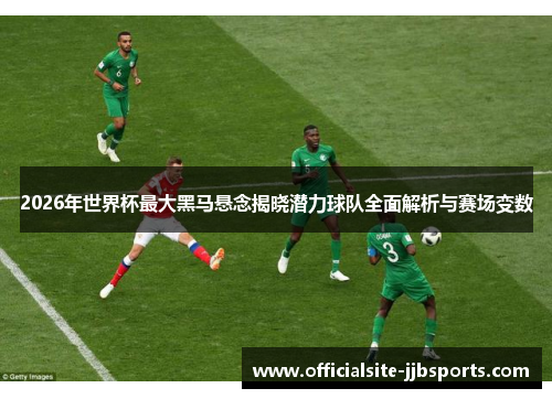 2026年世界杯最大黑马悬念揭晓潜力球队全面解析与赛场变数 2026年世界杯最大黑马悬念揭晓潜力球队全面解析与赛场变数