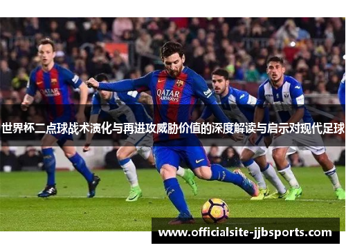世界杯二点球战术演化与再进攻威胁价值的深度解读与启示对现代足球