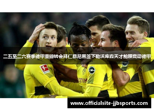 二五至二六赛季德甲重磅转会拜仁慕尼黑签下勒沃库森天才前腰震动德甲 二五至二六赛季德甲重磅转会拜仁慕尼黑签下勒沃库森天才前腰震动德甲