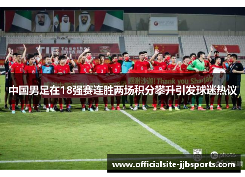 中国男足在18强赛连胜两场积分攀升引发球迷热议 中国男足在18强赛连胜两场积分攀升引发球迷热议