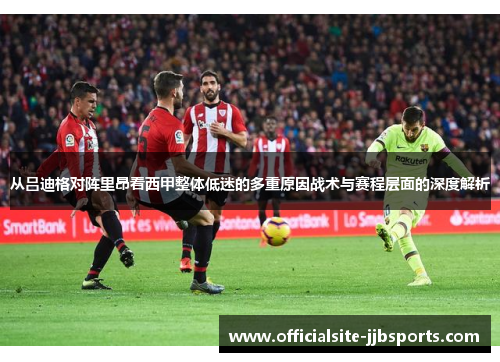 从吕迪格对阵里昂看西甲整体低迷的多重原因战术与赛程层面的深度解析 从吕迪格对阵里昂看西甲整体低迷的多重原因战术与赛程层面的深度解析