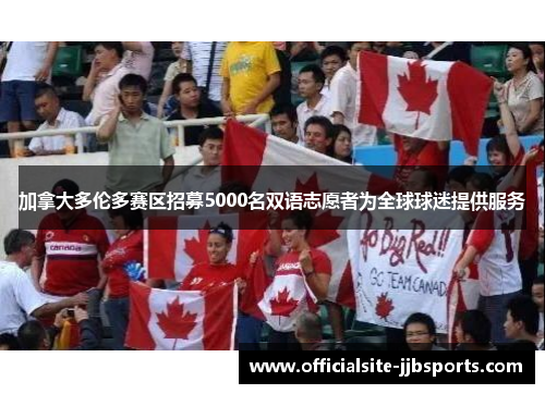 加拿大多伦多赛区招募5000名双语志愿者为全球球迷提供服务 加拿大多伦多赛区招募5000名双语志愿者为全球球迷提供服务