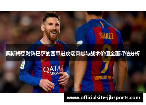 奥斯梅恩对阵巴萨的西甲进攻端贡献与战术价值全面评估分析 奥斯梅恩对阵巴萨的西甲进攻端贡献与战术价值全面评估分析
