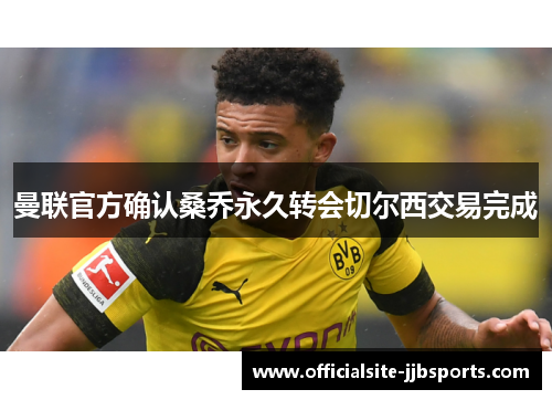 曼联官方确认桑乔永久转会切尔西交易完成 曼联官方确认桑乔永久转会切尔西交易完成