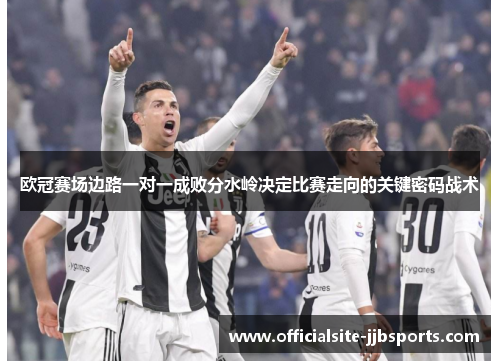欧冠赛场边路一对一成败分水岭决定比赛走向的关键密码战术 欧冠赛场边路一对一成败分水岭决定比赛走向的关键密码战术