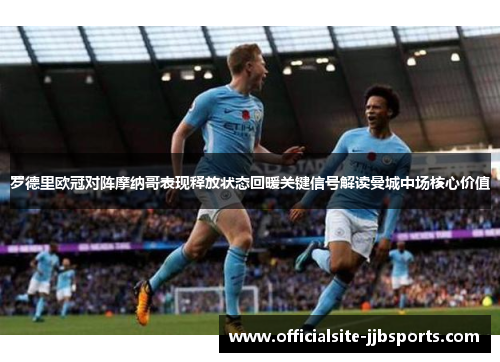 罗德里欧冠对阵摩纳哥表现释放状态回暖关键信号解读曼城中场核心价值